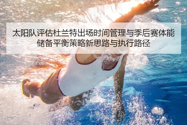 太阳队评估杜兰特出场时间管理与季后赛体能储备平衡策略新思路与执行路径