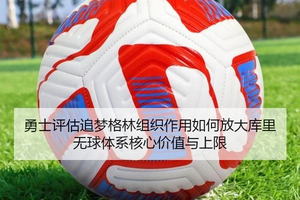 勇士评估追梦格林组织作用如何放大库里无球体系核心价值与上限