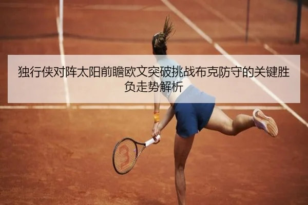 独行侠对阵太阳前瞻欧文突破挑战布克防守的关键胜负走势解析