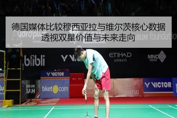 德国媒体比较穆西亚拉与维尔茨核心数据透视双星价值与未来走向