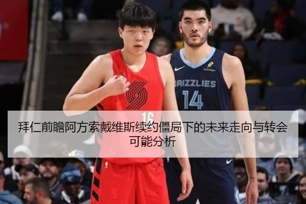 拜仁前瞻阿方索戴维斯续约僵局下的未来走向与转会可能分析