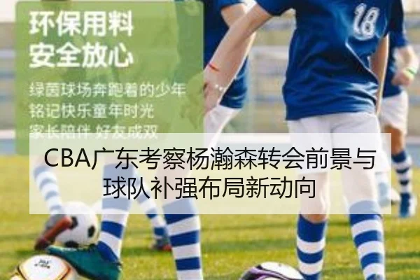CBA广东考察杨瀚森转会前景与球队补强布局新动向