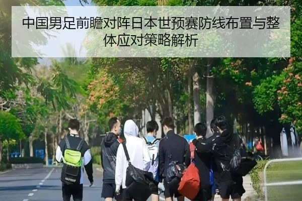 中国男足前瞻对阵日本世预赛防线布置与整体应对策略解析